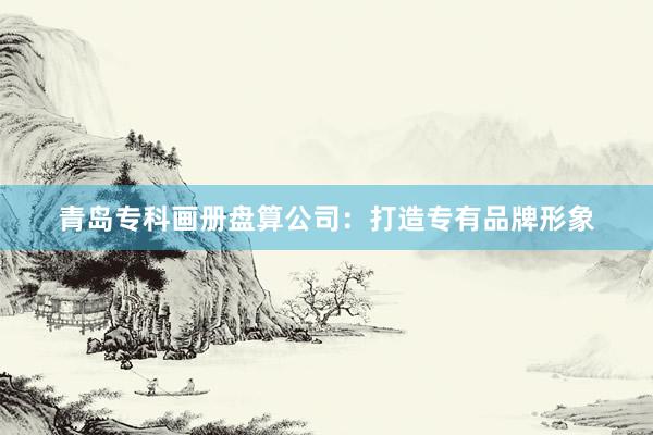 青岛专科画册盘算公司：打造专有品牌形象