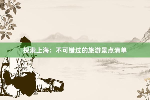 探索上海：不可错过的旅游景点清单